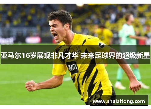 亚马尔16岁展现非凡才华 未来足球界的超级新星