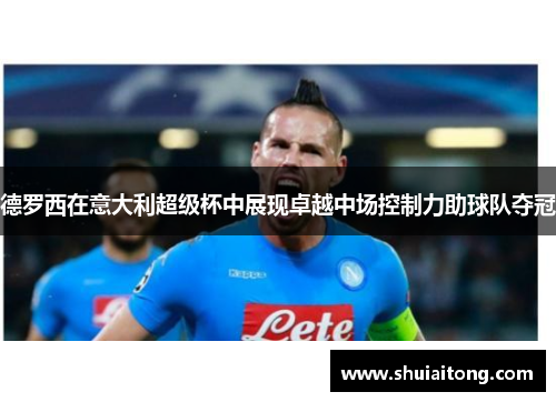 德罗西在意大利超级杯中展现卓越中场控制力助球队夺冠