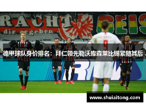 德甲球队身价排名：拜仁领先勒沃库森莱比锡紧随其后