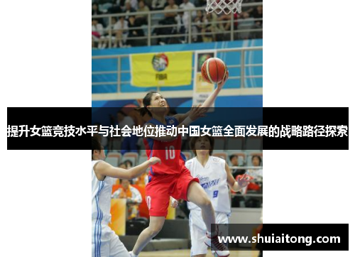 提升女篮竞技水平与社会地位推动中国女篮全面发展的战略路径探索