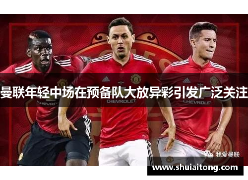 曼联年轻中场在预备队大放异彩引发广泛关注