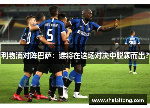 利物浦对阵巴萨：谁将在这场对决中脱颖而出？