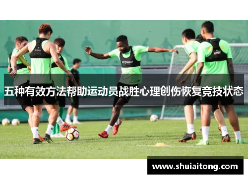 五种有效方法帮助运动员战胜心理创伤恢复竞技状态
