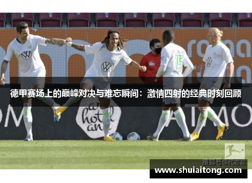 德甲赛场上的巅峰对决与难忘瞬间：激情四射的经典时刻回顾