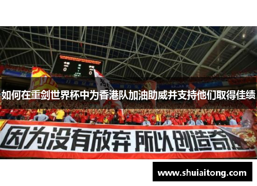 如何在重剑世界杯中为香港队加油助威并支持他们取得佳绩