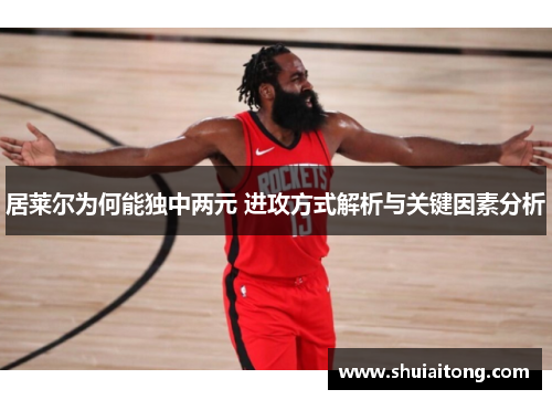 居莱尔为何能独中两元 进攻方式解析与关键因素分析