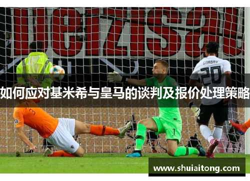 如何应对基米希与皇马的谈判及报价处理策略