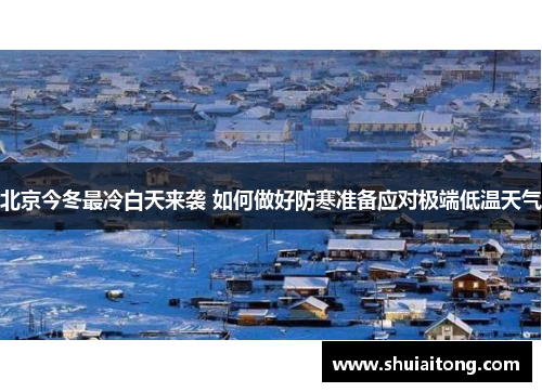 北京今冬最冷白天来袭 如何做好防寒准备应对极端低温天气