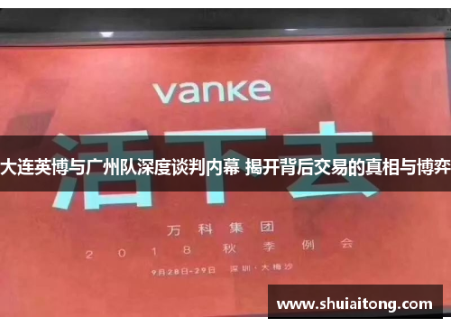 大连英博与广州队深度谈判内幕 揭开背后交易的真相与博弈