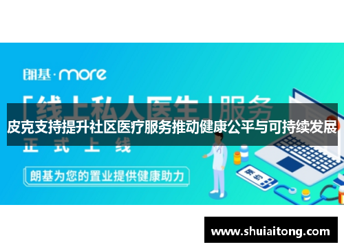 皮克支持提升社区医疗服务推动健康公平与可持续发展