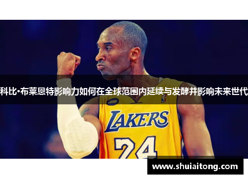科比·布莱恩特影响力如何在全球范围内延续与发酵并影响未来世代