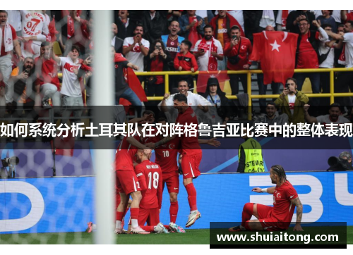 如何系统分析土耳其队在对阵格鲁吉亚比赛中的整体表现