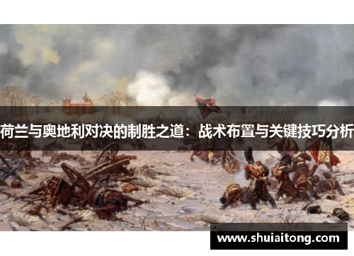 荷兰与奥地利对决的制胜之道：战术布置与关键技巧分析