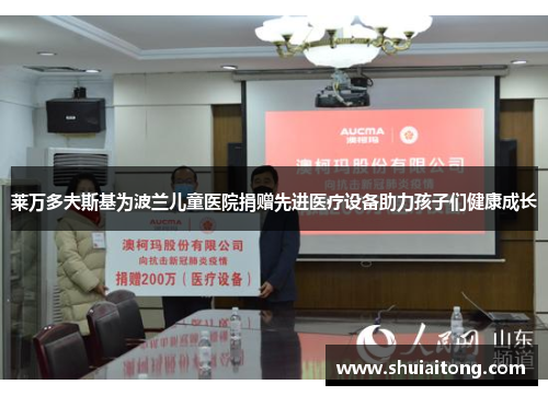 莱万多夫斯基为波兰儿童医院捐赠先进医疗设备助力孩子们健康成长