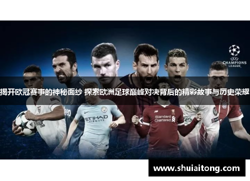 揭开欧冠赛事的神秘面纱 探索欧洲足球巅峰对决背后的精彩故事与历史荣耀