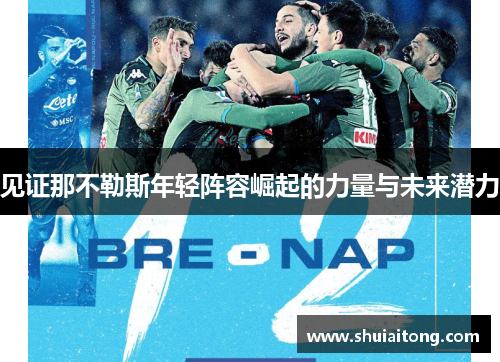 见证那不勒斯年轻阵容崛起的力量与未来潜力 见证那不勒斯年轻阵容崛起的力量与未来潜力