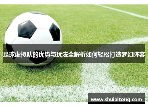 足球虚拟队的优势与玩法全解析如何轻松打造梦幻阵容